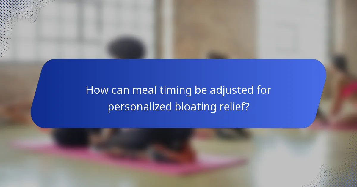 How can meal timing be adjusted for personalized bloating relief?