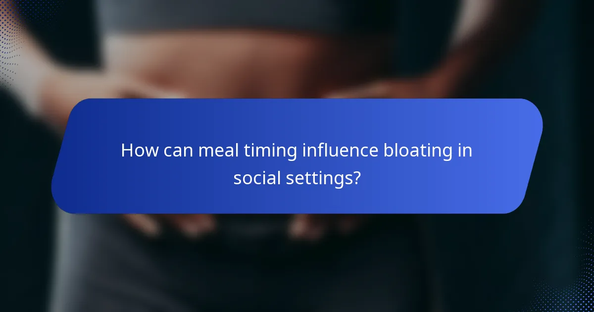 How can meal timing influence bloating in social settings?