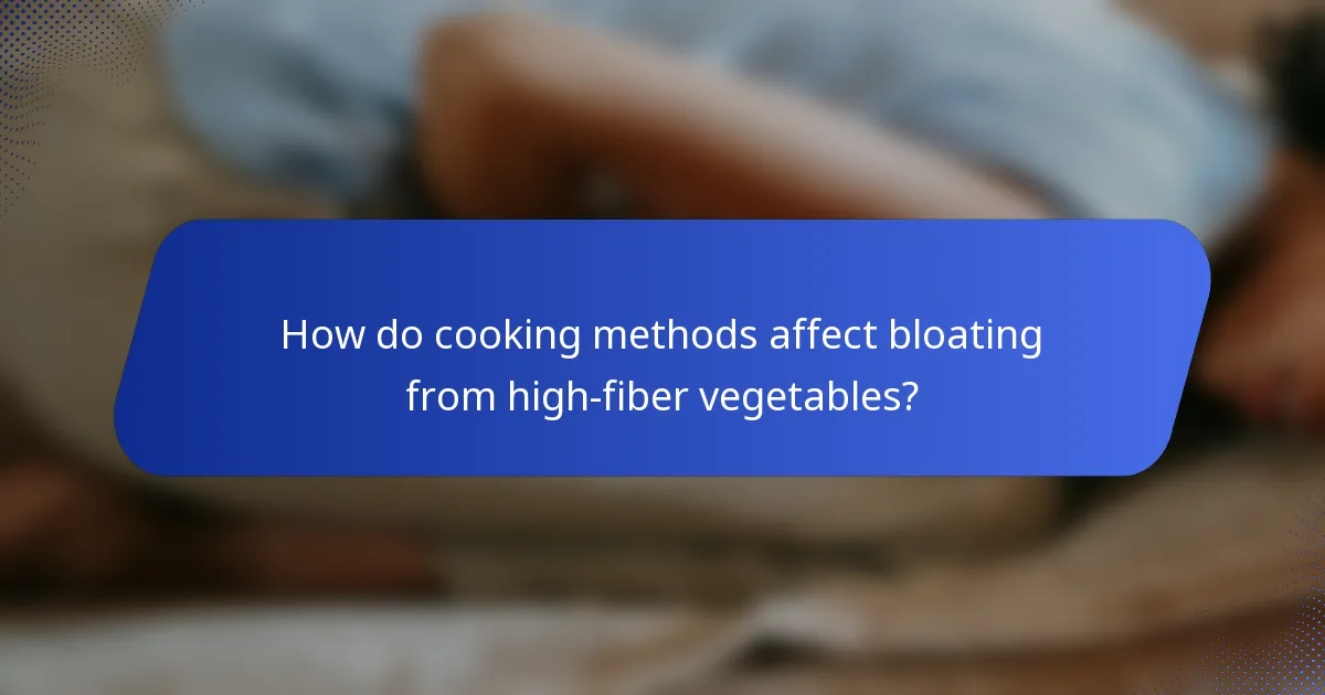 How do cooking methods affect bloating from high-fiber vegetables?
