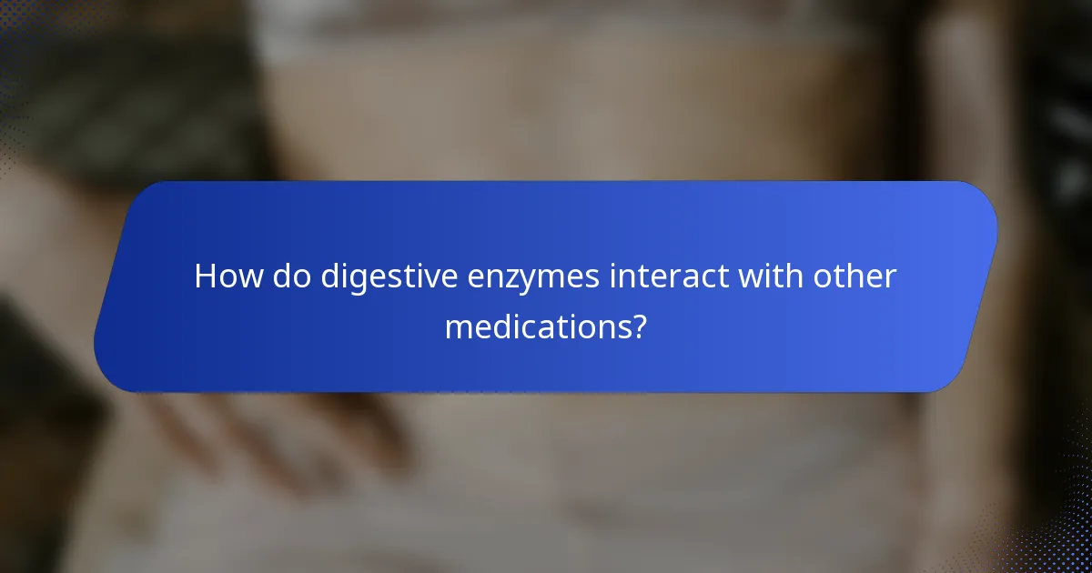 How do digestive enzymes interact with other medications?