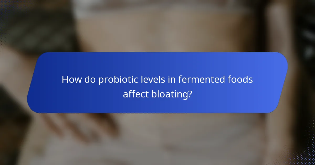 How do probiotic levels in fermented foods affect bloating?