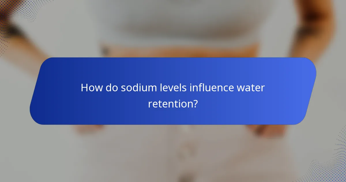 How do sodium levels influence water retention?
