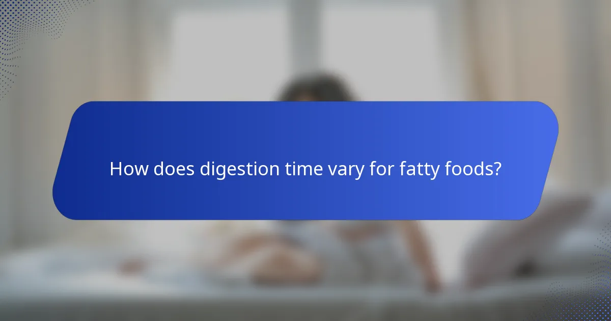How does digestion time vary for fatty foods?