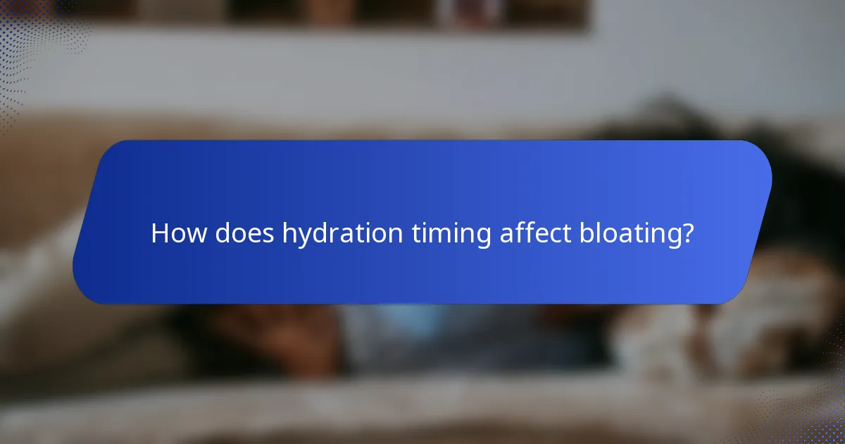 How does hydration timing affect bloating?