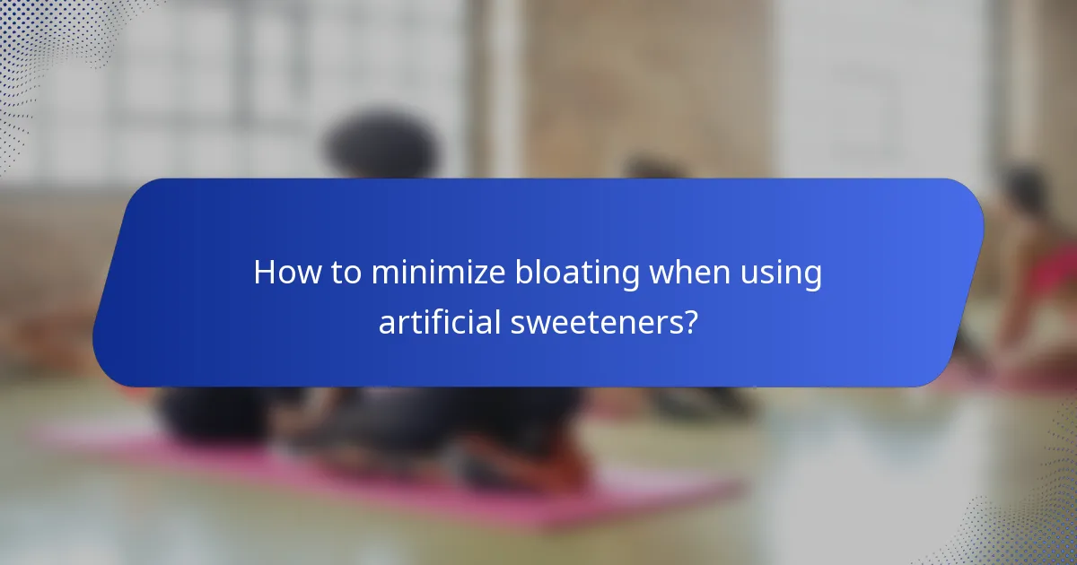 How to minimize bloating when using artificial sweeteners?