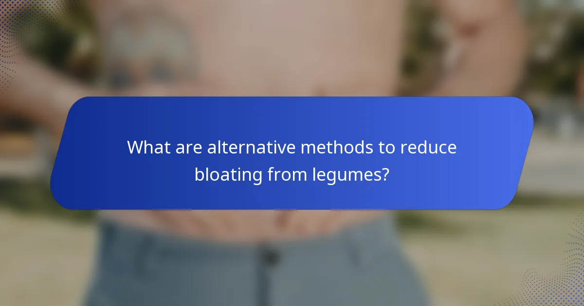 What are alternative methods to reduce bloating from legumes?