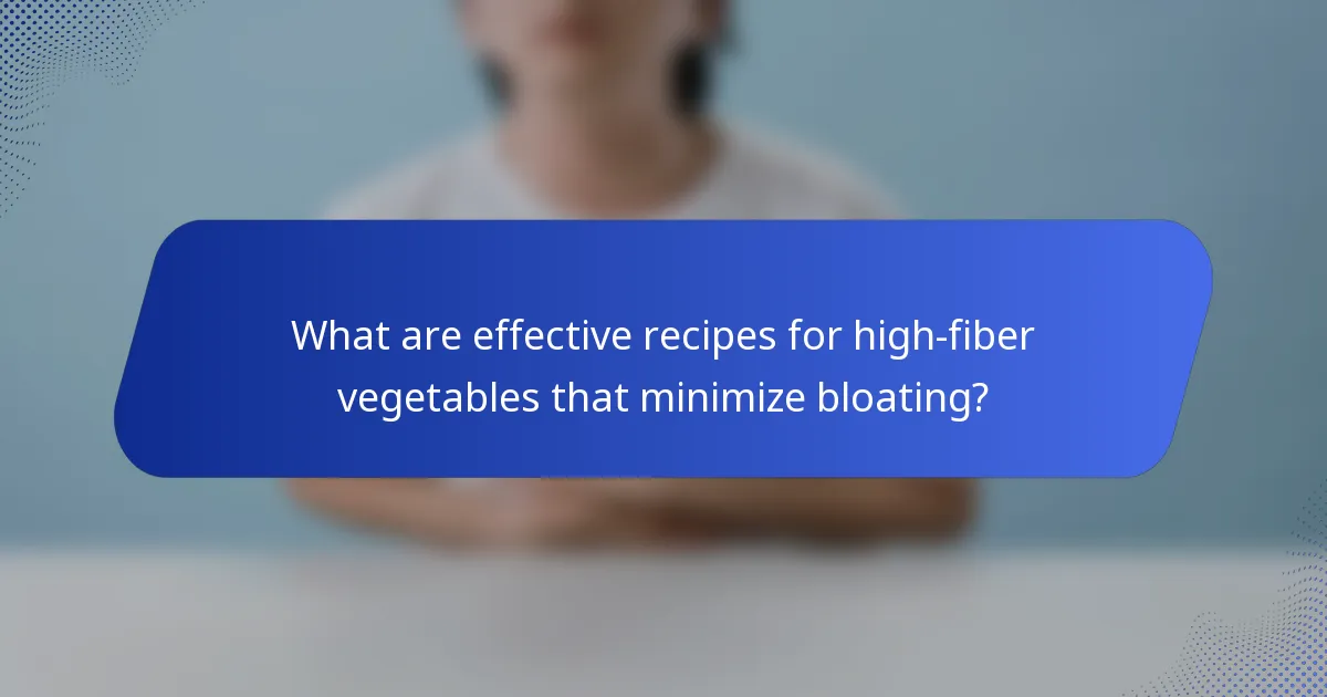 What are effective recipes for high-fiber vegetables that minimize bloating?
