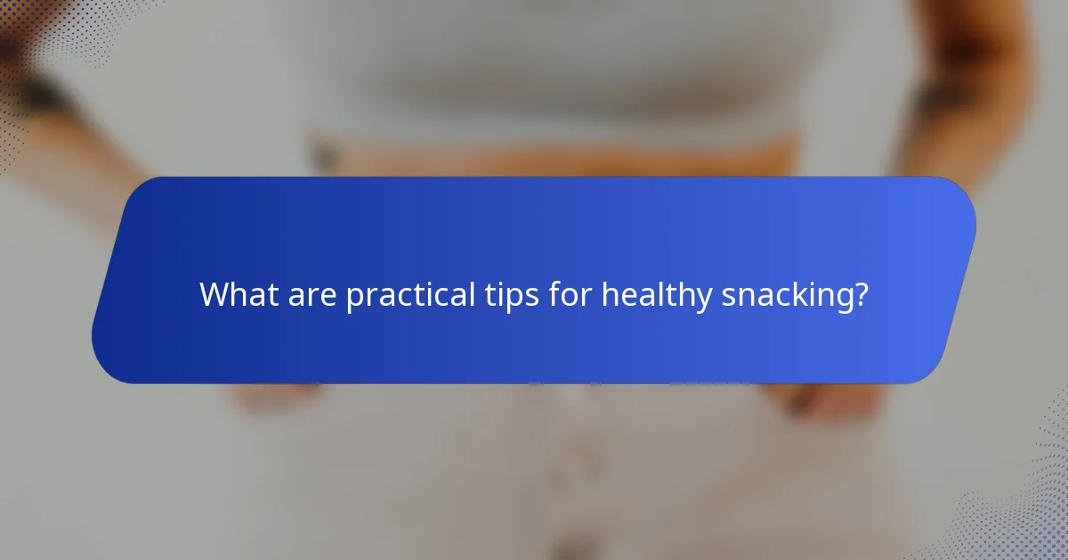 What are practical tips for healthy snacking?