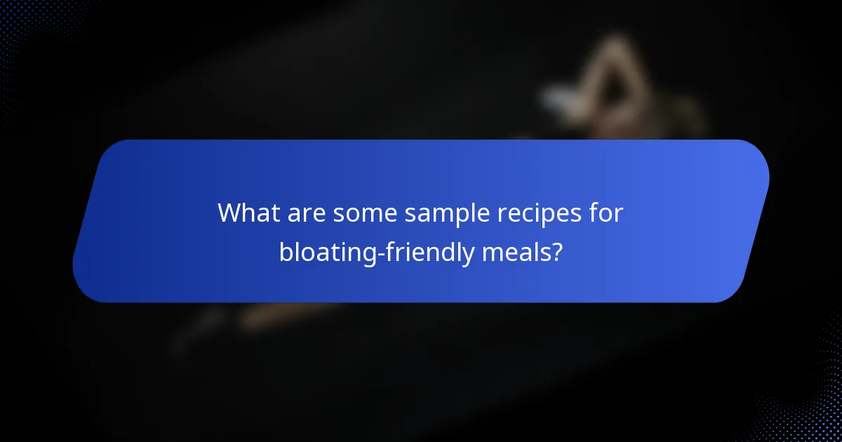 What are some sample recipes for bloating-friendly meals?