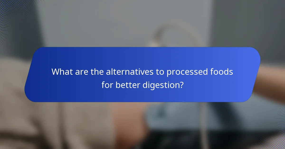 What are the alternatives to processed foods for better digestion?