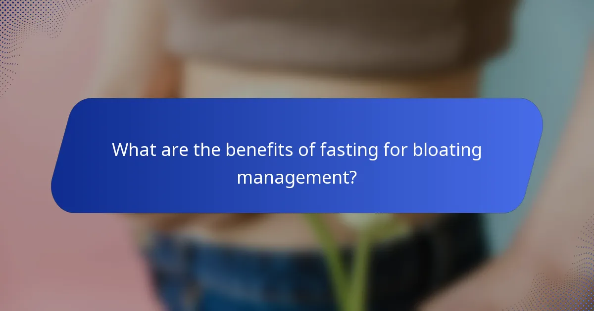 What are the benefits of fasting for bloating management?