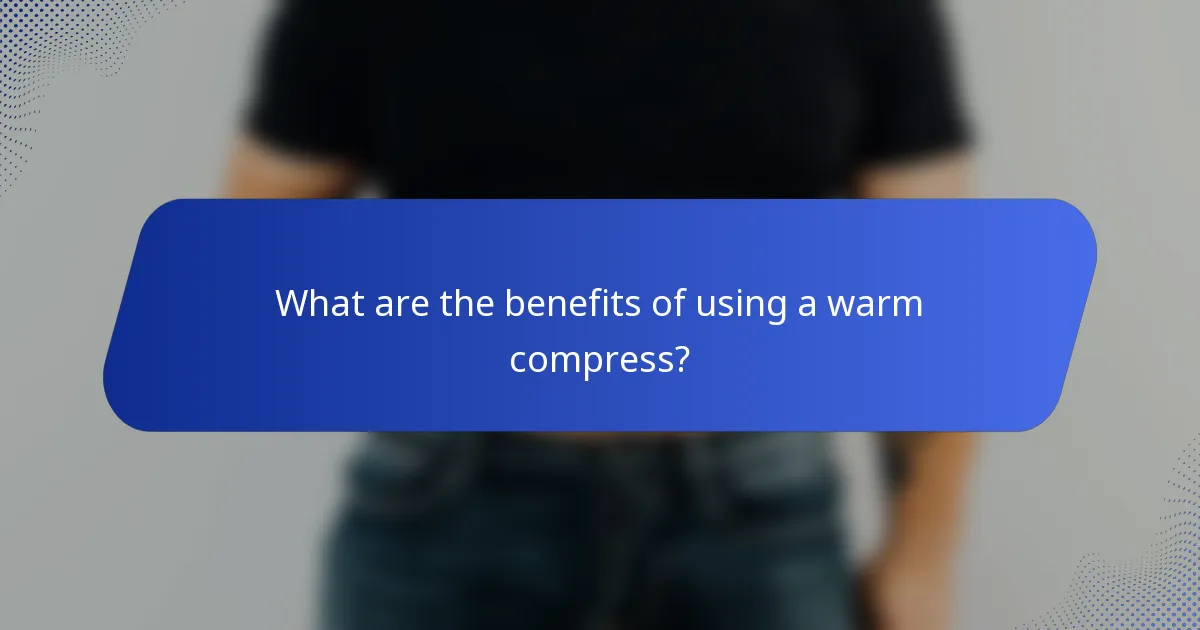 What are the benefits of using a warm compress?