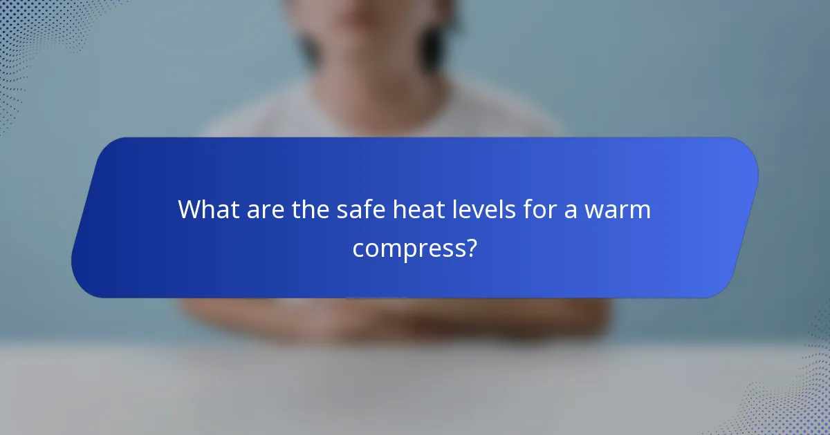 What are the safe heat levels for a warm compress?