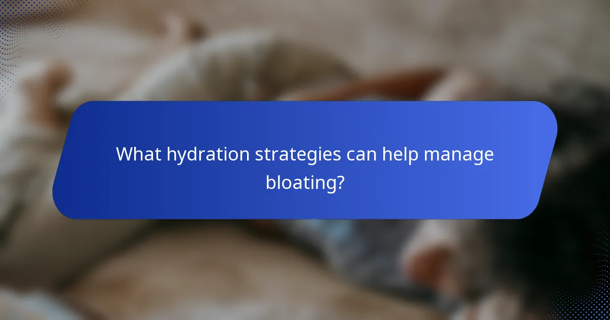 What hydration strategies can help manage bloating?