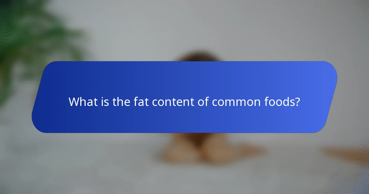 What is the fat content of common foods?