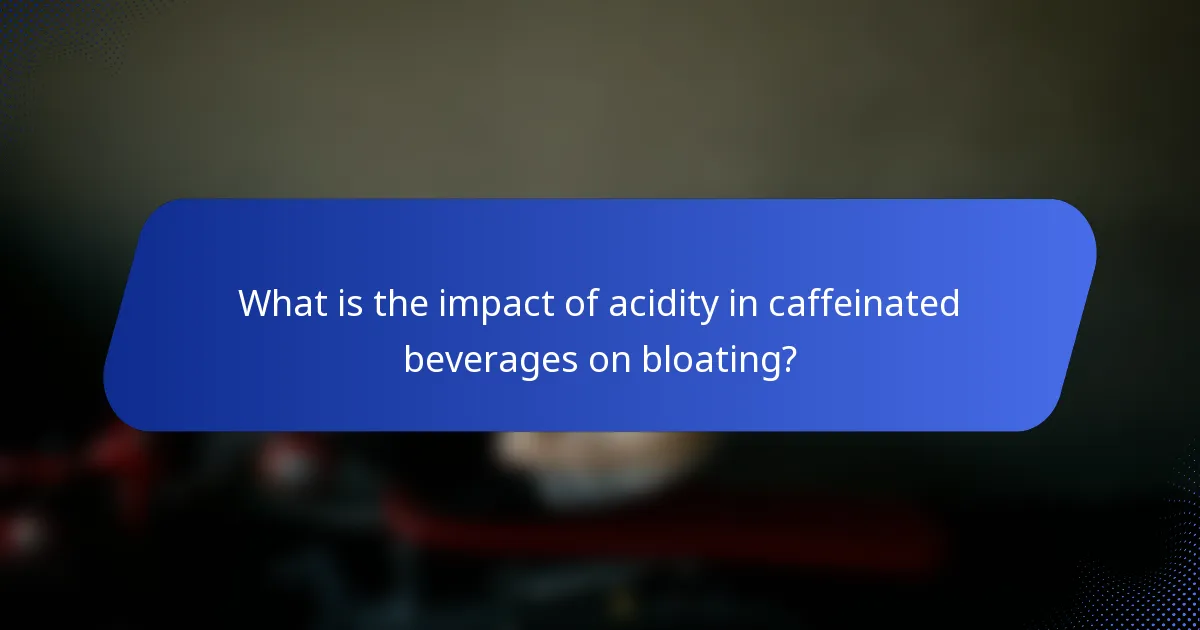 What is the impact of acidity in caffeinated beverages on bloating?