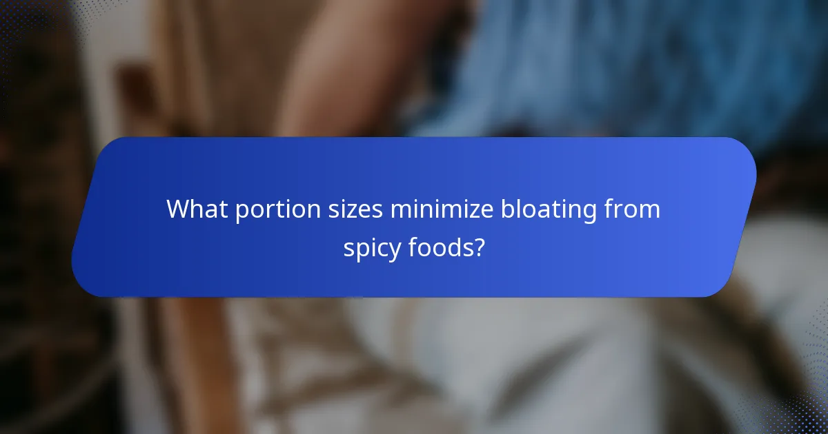 What portion sizes minimize bloating from spicy foods?