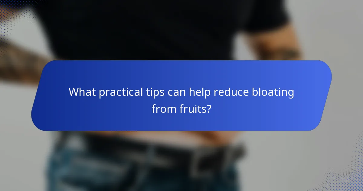 What practical tips can help reduce bloating from fruits?