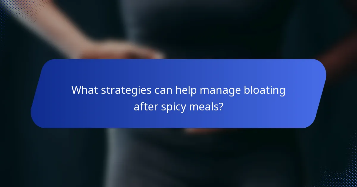What strategies can help manage bloating after spicy meals?