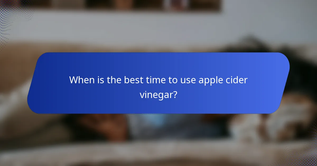 When is the best time to use apple cider vinegar?
