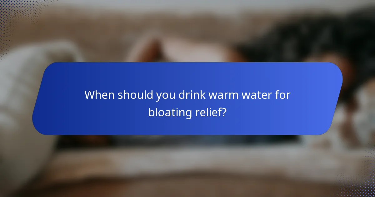 When should you drink warm water for bloating relief?