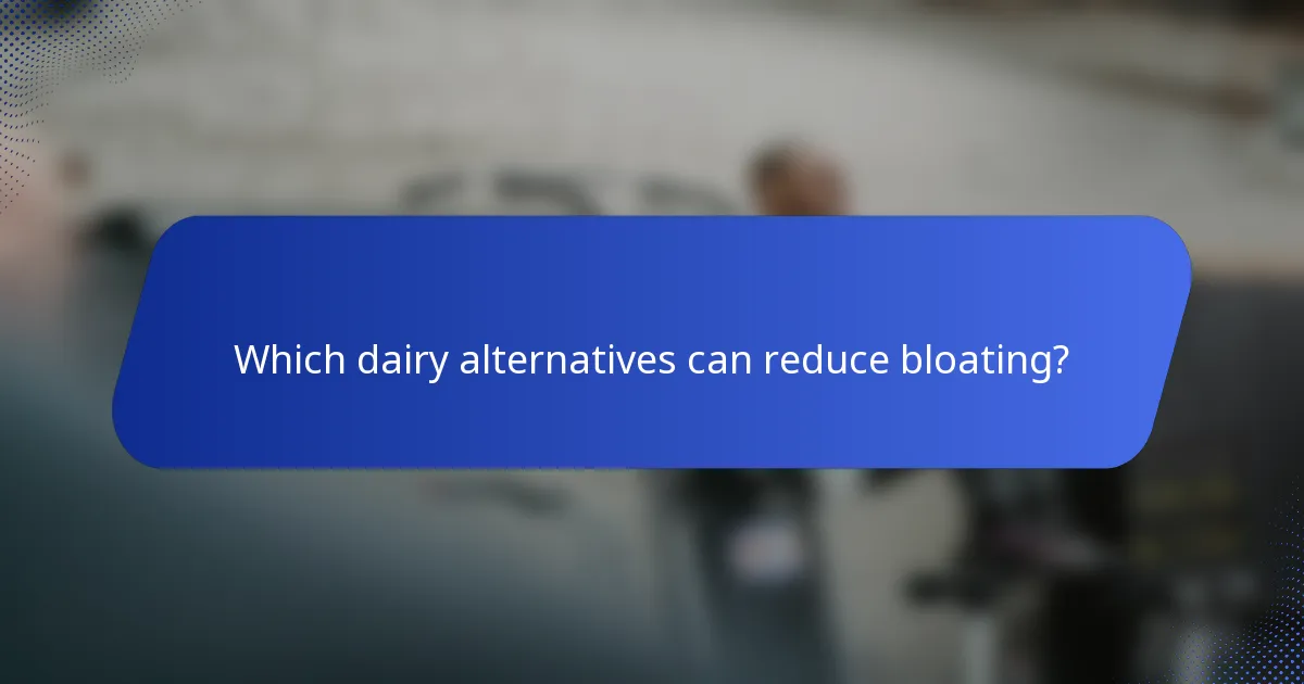 Which dairy alternatives can reduce bloating?