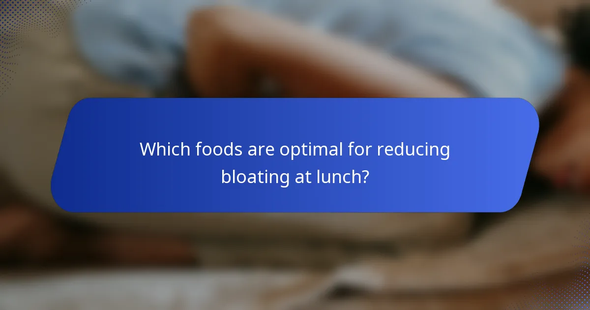 Which foods are optimal for reducing bloating at lunch?