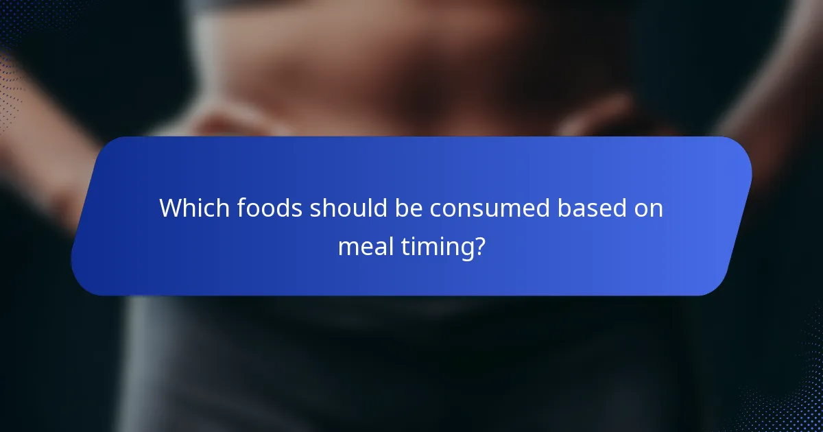 Which foods should be consumed based on meal timing?