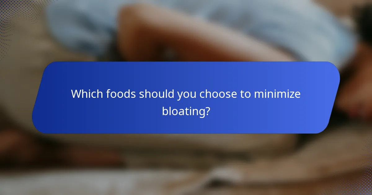 Which foods should you choose to minimize bloating?