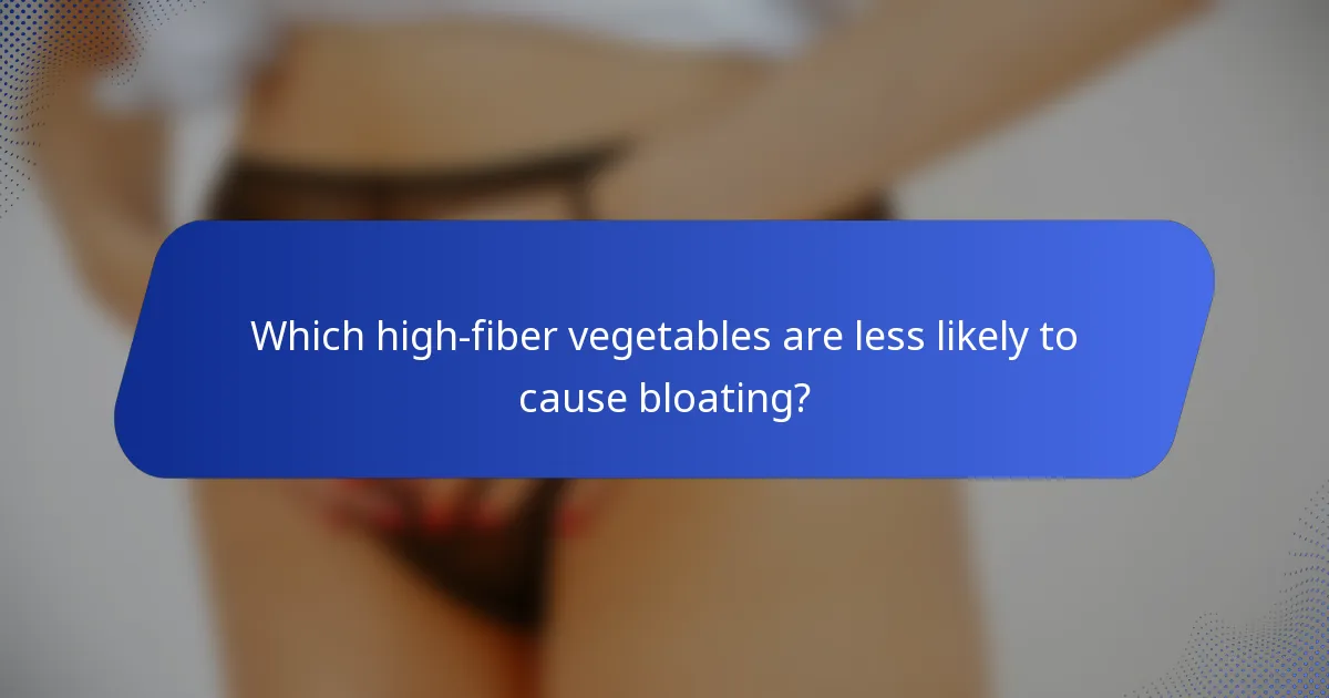 Which high-fiber vegetables are less likely to cause bloating?