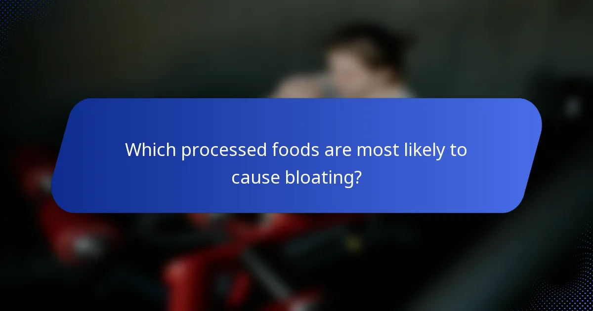 Which processed foods are most likely to cause bloating?
